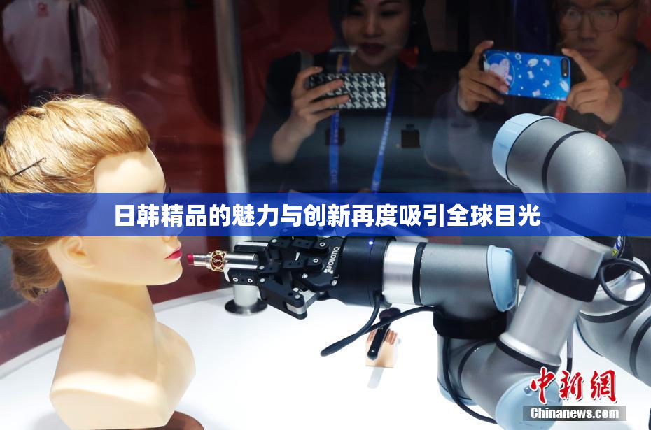 日韩精品的魅力与创新再度吸引全球目光