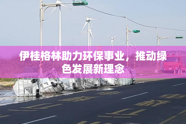 伊桂格林助力环保事业，推动绿色发展新理念