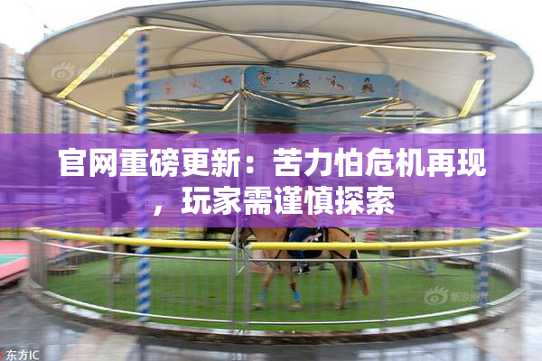 官网重磅更新：苦力怕危机再现，玩家需谨慎探索