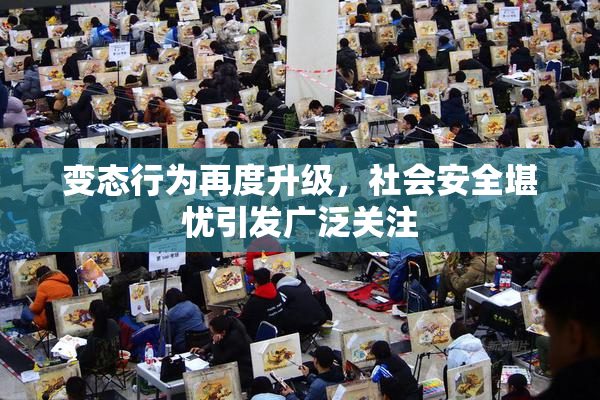变态行为再度升级，社会安全堪忧引发广泛关注