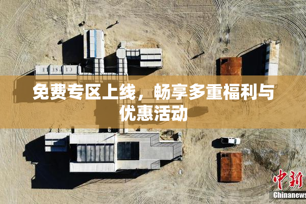 免费专区上线，畅享多重福利与优惠活动