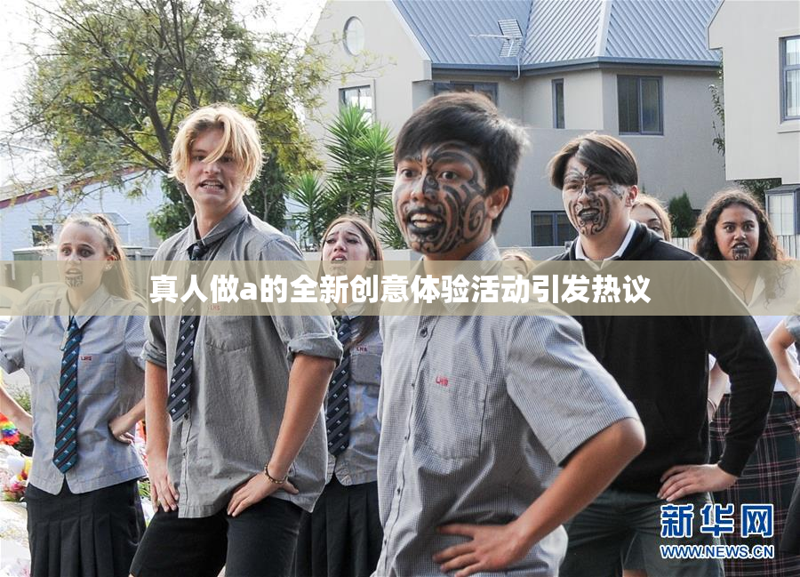 真人做a的全新创意体验活动引发热议