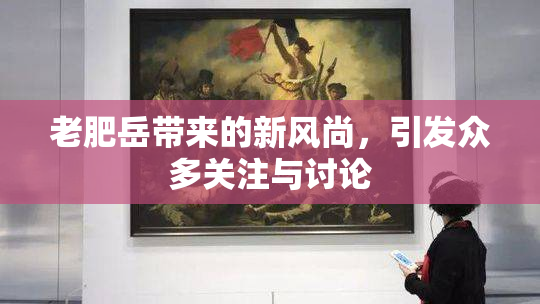 老肥岳带来的新风尚，引发众多关注与讨论