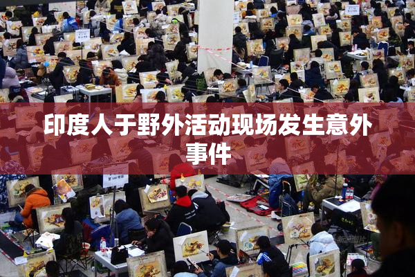 印度人于野外活动现场发生意外事件