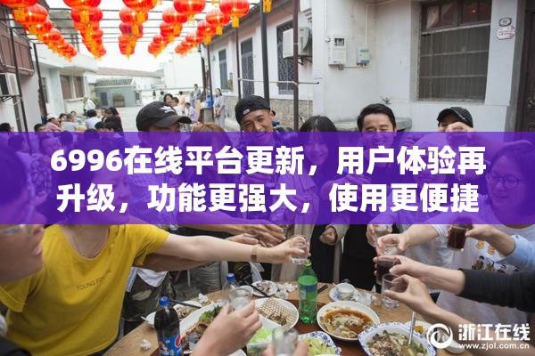 6996在线平台更新，用户体验再升级，功能更强大，使用更便捷！