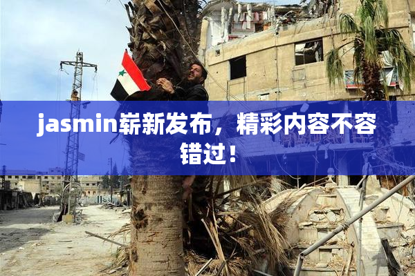 jasmin崭新发布，精彩内容不容错过！