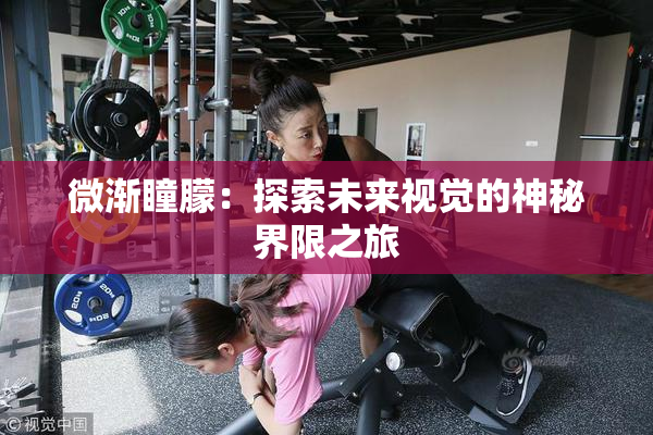 微渐瞳朦：探索未来视觉的神秘界限之旅