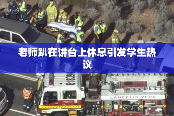 老师趴在讲台上休息引发学生热议