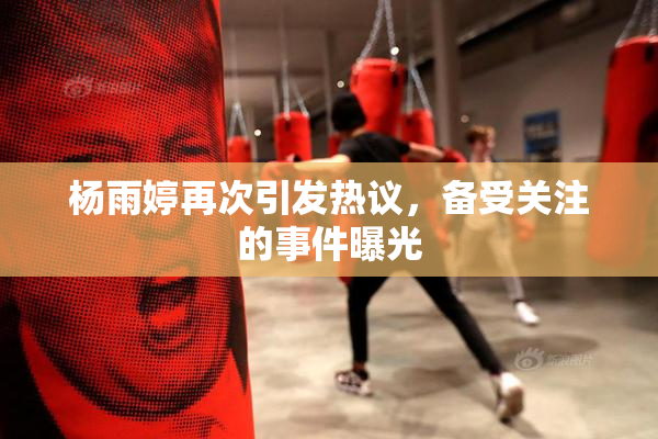 杨雨婷再次引发热议，备受关注的事件曝光