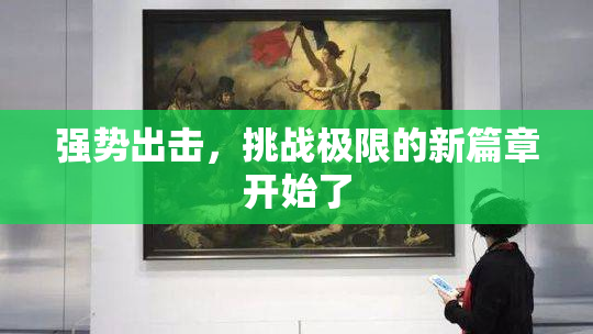 强势出击，挑战极限的新篇章开始了