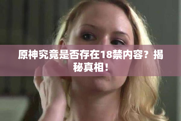 原神究竟是否存在18禁内容？揭秘真相！