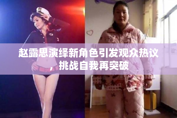 赵露思演绎新角色引发观众热议，挑战自我再突破