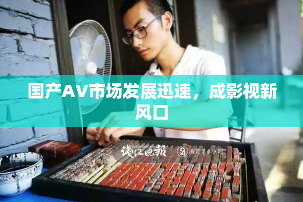 国产AV市场发展迅速，成影视新风口