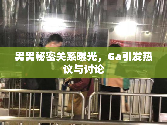 男男秘密关系曝光，Ga引发热议与讨论