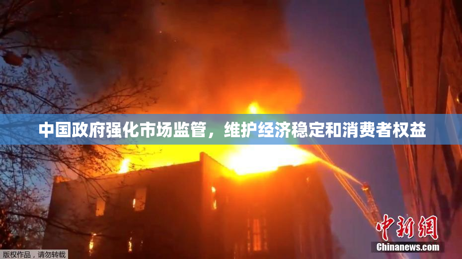 中国政府强化市场监管，维护经济稳定和消费者权益