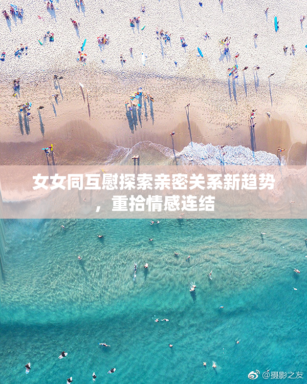 女女同互慰探索亲密关系新趋势，重拾情感连结
