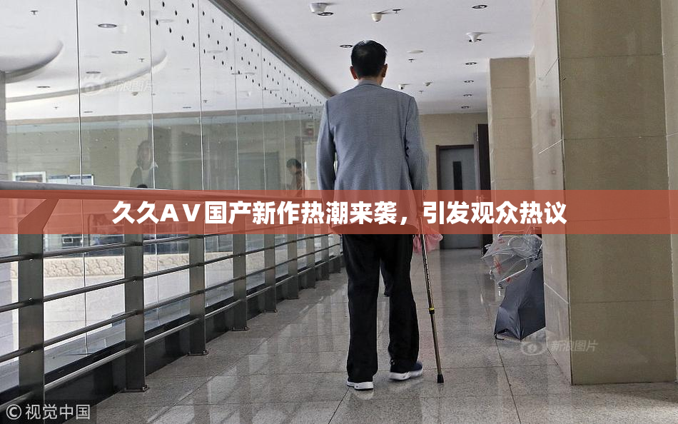 久久AⅤ国产新作热潮来袭，引发观众热议