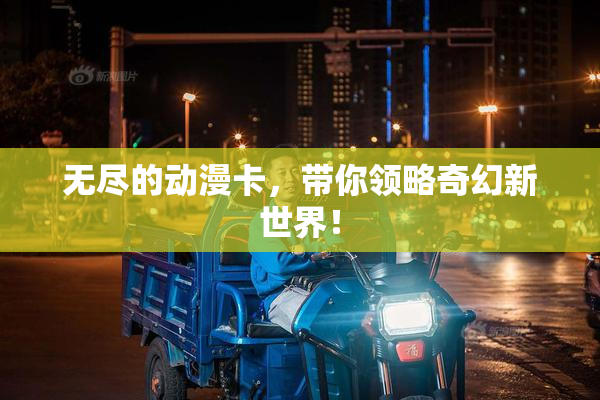无尽的动漫卡，带你领略奇幻新世界！