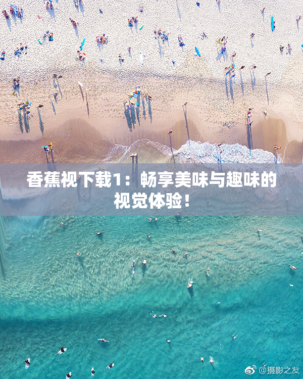 香蕉视下载1：畅享美味与趣味的视觉体验！