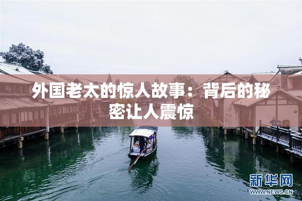 外国老太的惊人故事：背后的秘密让人震惊