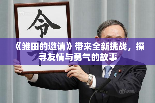 《雏田的邀请》带来全新挑战，探寻友情与勇气的故事