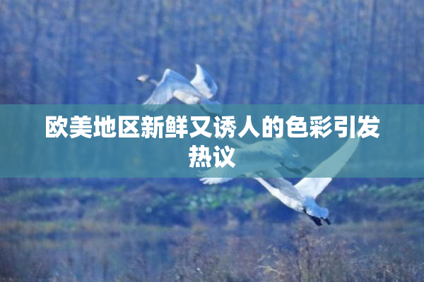 欧美地区新鲜又诱人的色彩引发热议