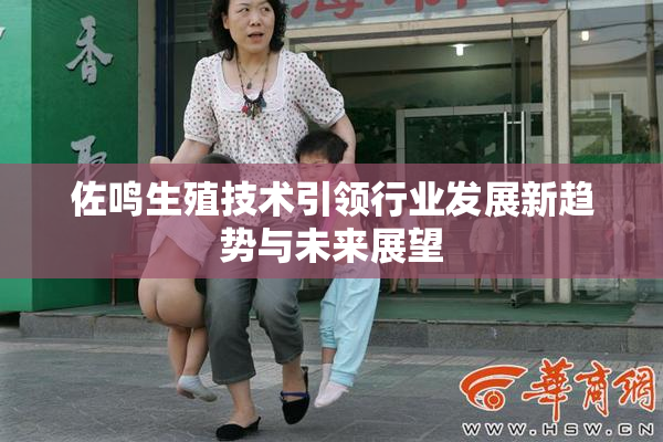 佐鸣生殖技术引领行业发展新趋势与未来展望