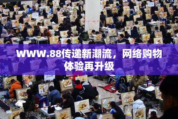 WWW.88传递新潮流，网络购物体验再升级