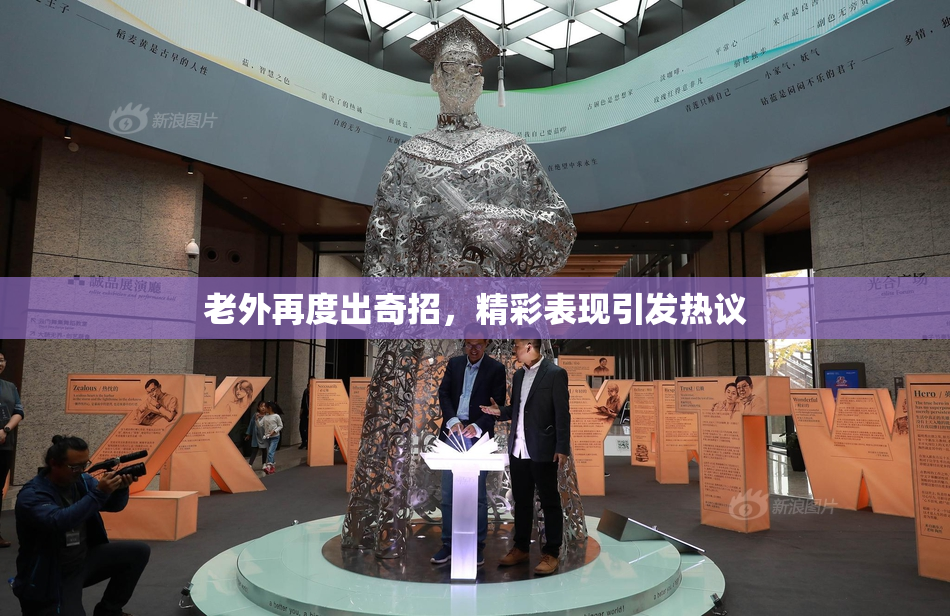 老外再度出奇招，精彩表现引发热议
