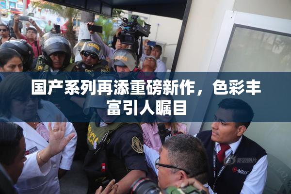 国产系列再添重磅新作，色彩丰富引人瞩目