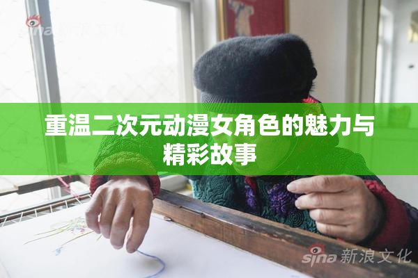 重温二次元动漫女角色的魅力与精彩故事