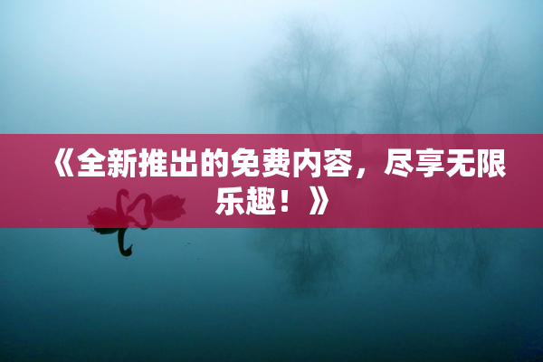 《全新推出的免费内容，尽享无限乐趣！》
