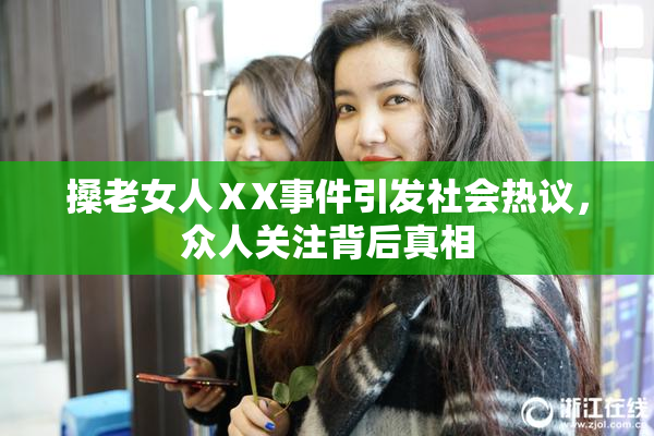 搡老女人ⅩX事件引发社会热议，众人关注背后真相