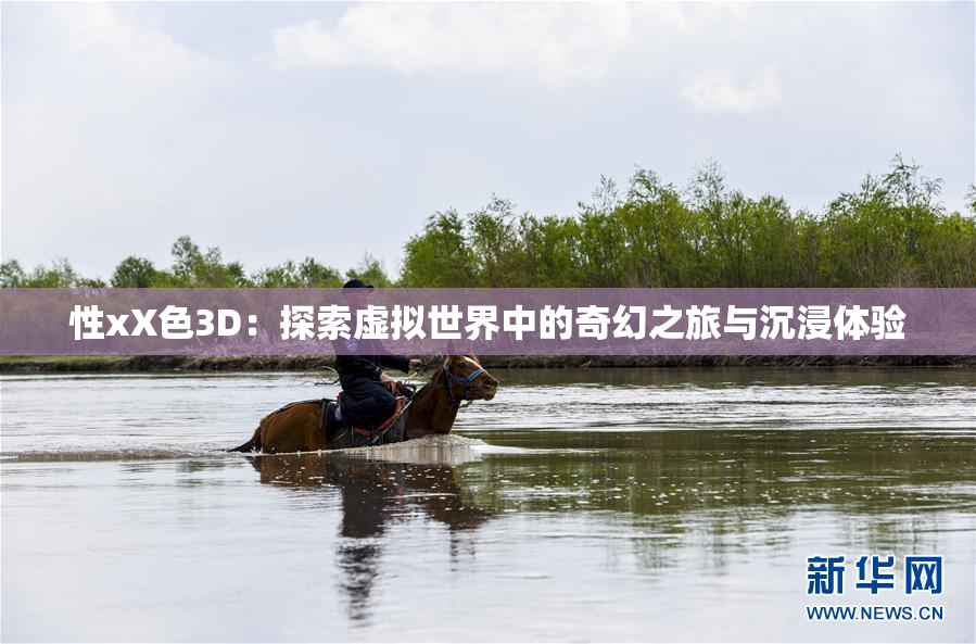 性xX色3D：探索虚拟世界中的奇幻之旅与沉浸体验