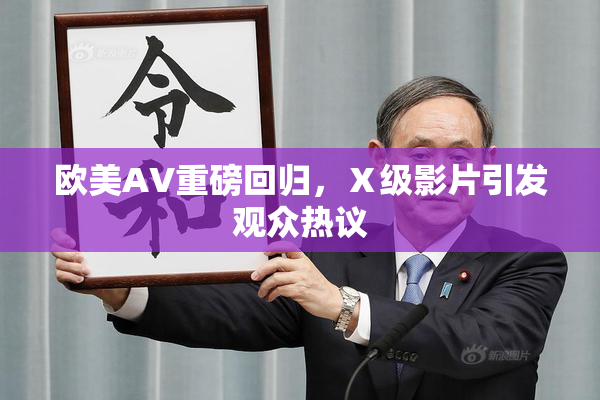 欧美AV重磅回归，Ⅹ级影片引发观众热议