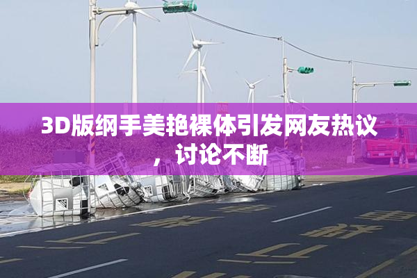 3D版纲手美艳裸体引发网友热议，讨论不断