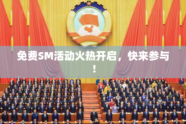 免费SM活动火热开启，快来参与！