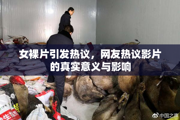 女裸片引发热议，网友热议影片的真实意义与影响