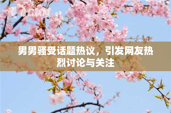 男男骚受话题热议，引发网友热烈讨论与关注