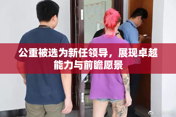 公重被选为新任领导，展现卓越能力与前瞻愿景