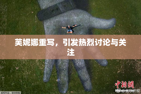 芙妮娜重写，引发热烈讨论与关注