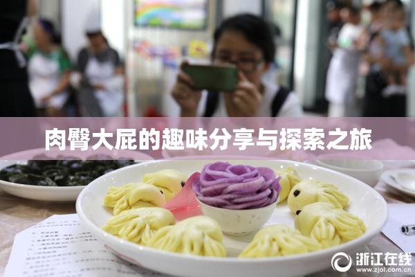肉臀大屁的趣味分享与探索之旅