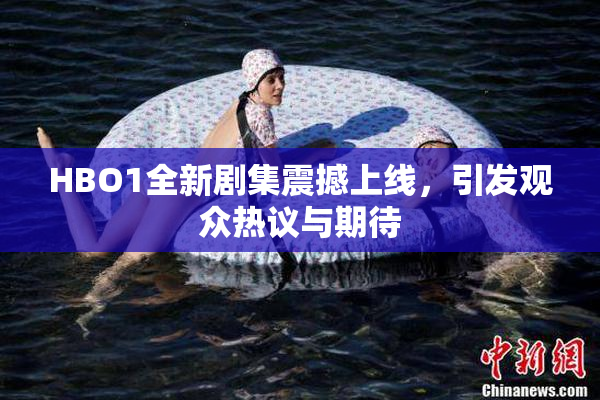 HBO1全新剧集震撼上线，引发观众热议与期待