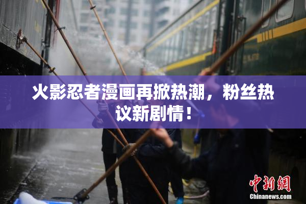 火影忍者漫画再掀热潮，粉丝热议新剧情！