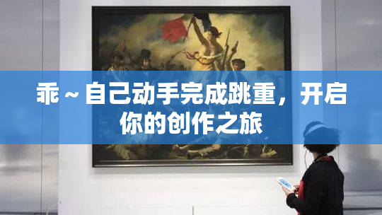 乖～自己动手完成跳重，开启你的创作之旅