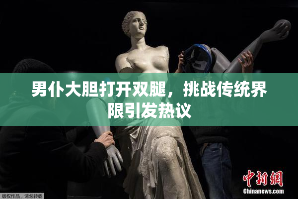 男仆大胆打开双腿，挑战传统界限引发热议