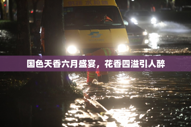 国色天香六月盛宴，花香四溢引人醉