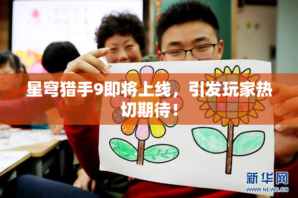 星穹猎手9即将上线，引发玩家热切期待！