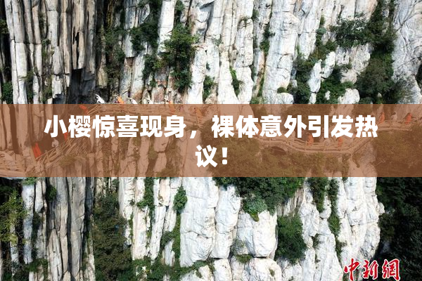 小樱惊喜现身，裸体意外引发热议！
