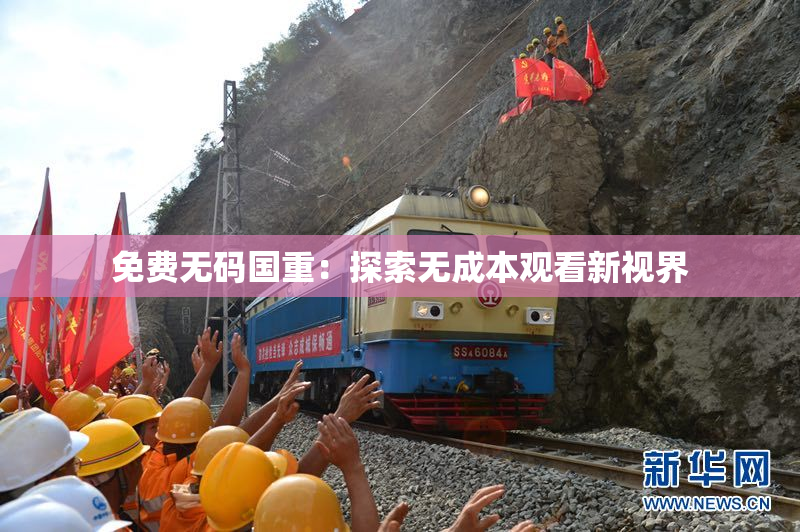 免费无码国重：探索无成本观看新视界